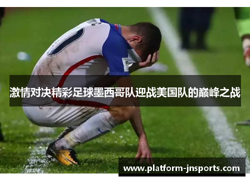 激情对决精彩足球墨西哥队迎战美国队的巅峰之战