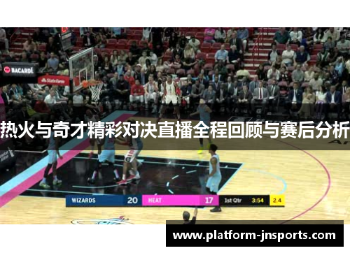 热火与奇才精彩对决直播全程回顾与赛后分析