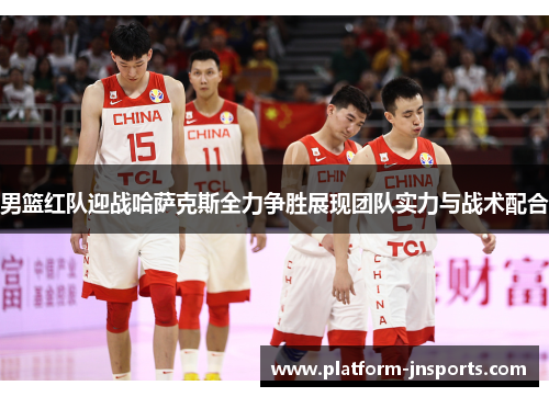 男篮红队迎战哈萨克斯全力争胜展现团队实力与战术配合