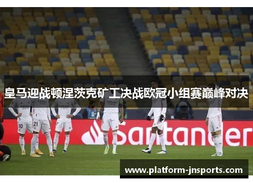皇马迎战顿涅茨克矿工决战欧冠小组赛巅峰对决