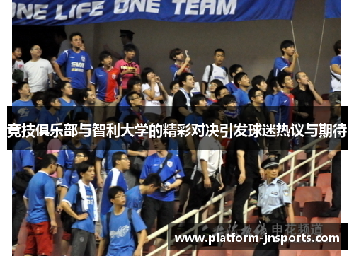 竞技俱乐部与智利大学的精彩对决引发球迷热议与期待